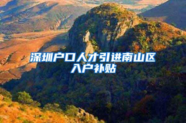 深圳户口人才引进南山区入户补贴