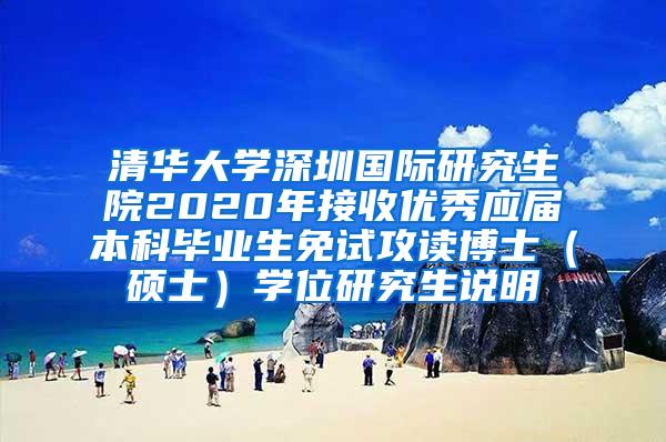 清华大学深圳国际研究生院2020年接收优秀应届本科毕业生免试攻读博士（硕士）学位研究生说明