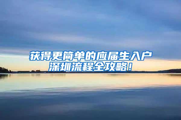 获得更简单的应届生入户深圳流程全攻略！