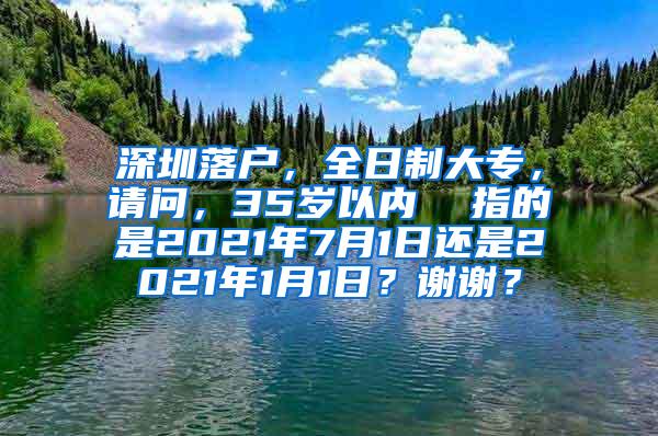 深圳落户，全日制大专，请问，35岁以内  指的是2021年7月1日还是2021年1月1日？谢谢？