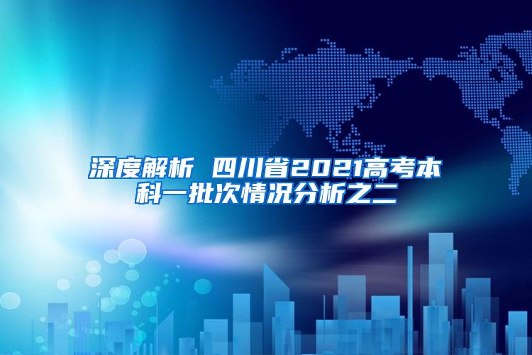深度解析 四川省2021高考本科一批次情况分析之二