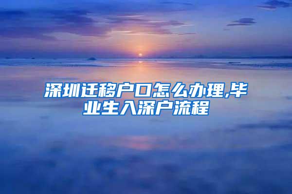 深圳迁移户口怎么办理,毕业生入深户流程