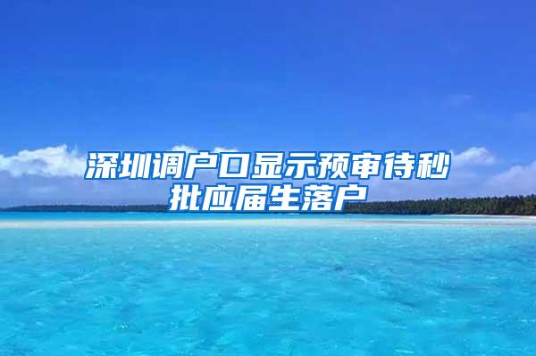 深圳调户口显示预审待秒批应届生落户