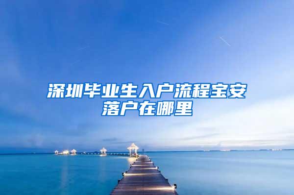 深圳毕业生入户流程宝安落户在哪里