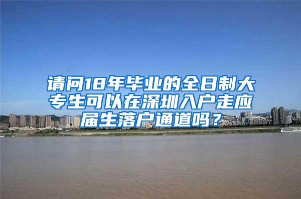 请问18年毕业的全日制大专生可以在深圳入户走应届生落户通道吗？