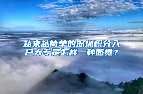 越来越简单的深圳积分入户大专是怎样一种感觉？