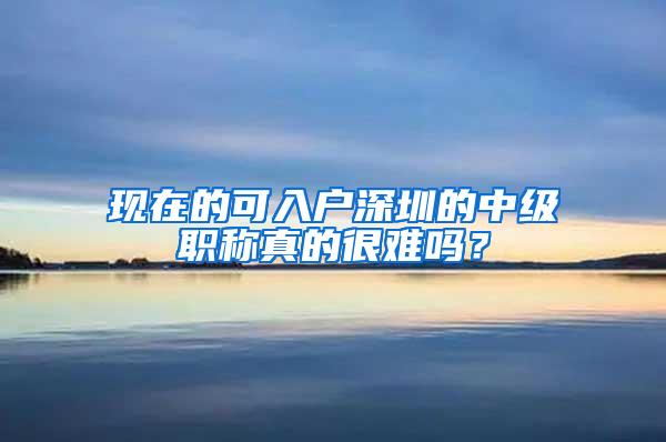 现在的可入户深圳的中级职称真的很难吗？