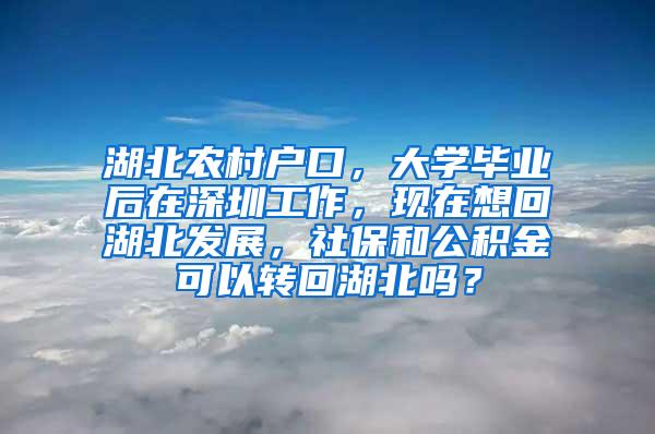 湖北农村户口，大学毕业后在深圳工作，现在想回湖北发展，社保和公积金可以转回湖北吗？