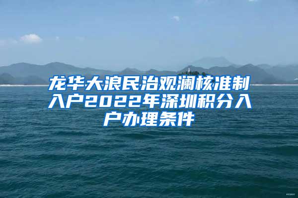 龙华大浪民治观澜核准制入户2022年深圳积分入户办理条件