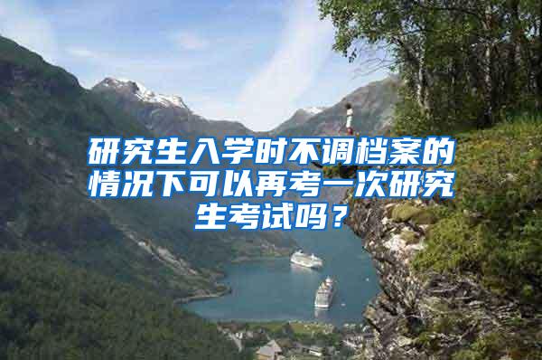 研究生入学时不调档案的情况下可以再考一次研究生考试吗？