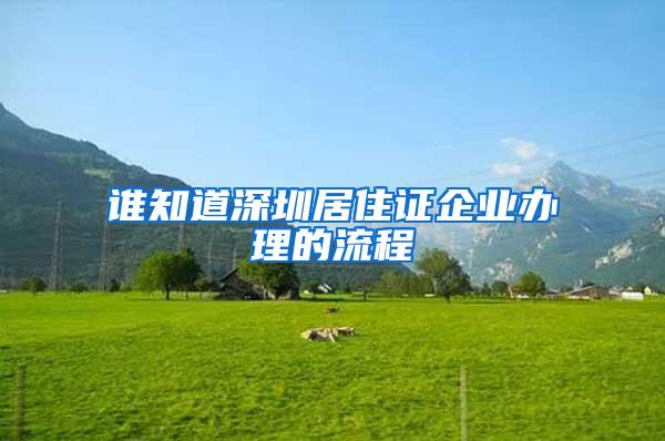 谁知道深圳居住证企业办理的流程