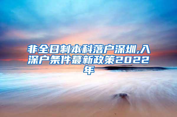 非全日制本科落户深圳,入深户条件蕞新政策2022年