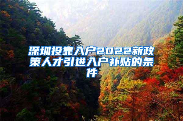 深圳投靠入户2022新政策人才引进入户补贴的条件