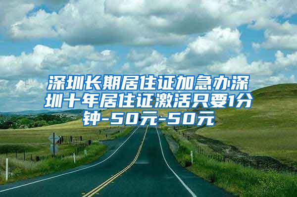 深圳长期居住证加急办深圳十年居住证激活只要1分钟-50元-50元