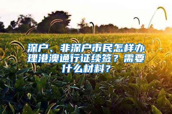 深户、非深户市民怎样办理港澳通行证续签？需要什么材料？