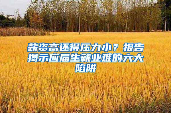 薪资高还得压力小？报告揭示应届生就业难的六大陷阱