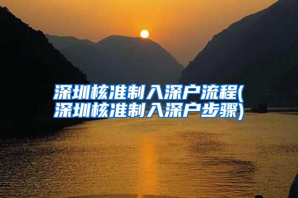 深圳核准制入深户流程(深圳核准制入深户步骤)