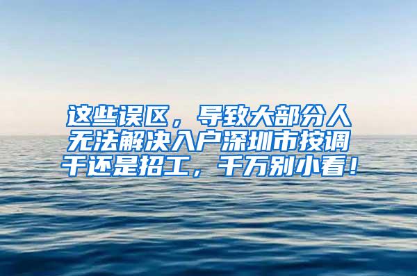 这些误区，导致大部分人无法解决入户深圳市按调干还是招工，千万别小看！