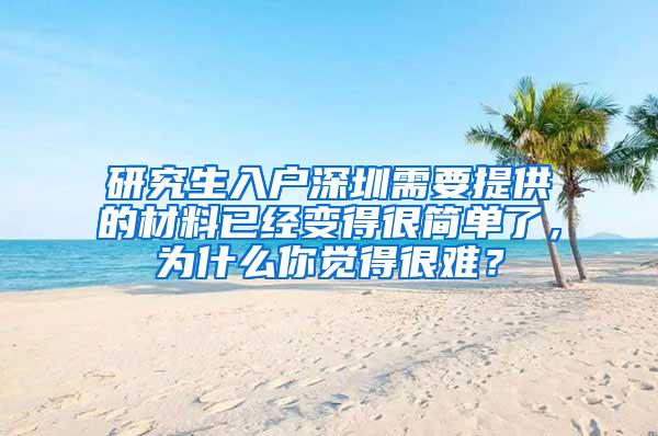 研究生入户深圳需要提供的材料已经变得很简单了，为什么你觉得很难？