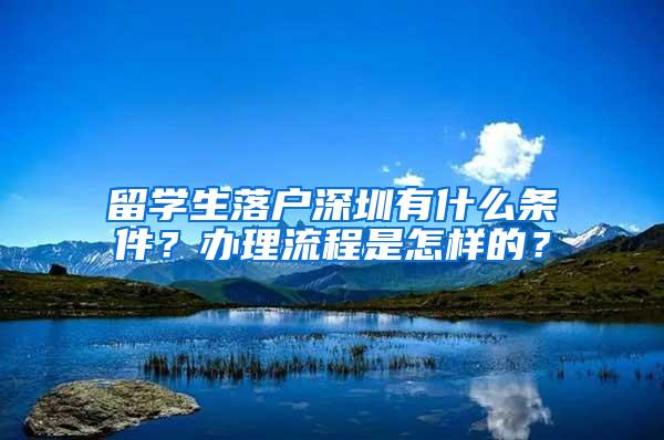 留学生落户深圳有什么条件？办理流程是怎样的？