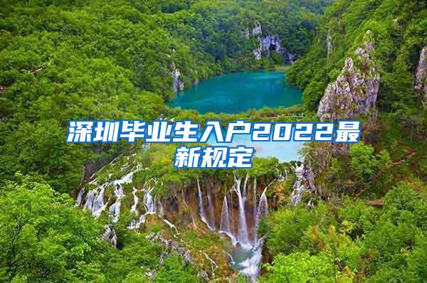 深圳毕业生入户2022最新规定