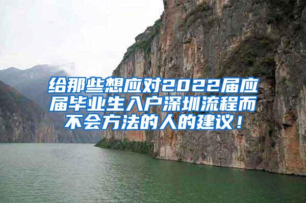 给那些想应对2022届应届毕业生入户深圳流程而不会方法的人的建议！