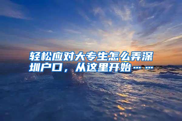 轻松应对大专生怎么弄深圳户口，从这里开始……