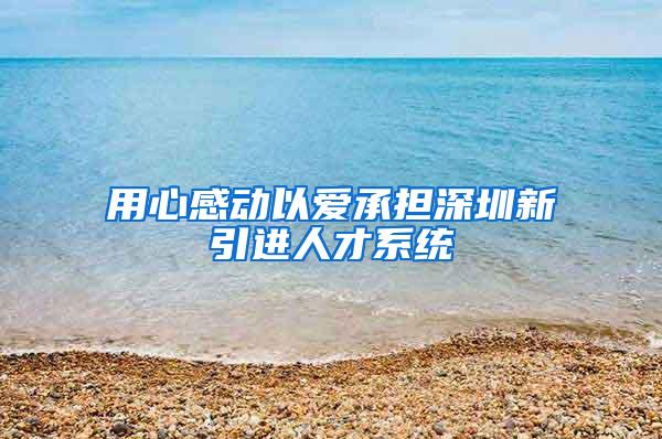 用心感动以爱承担深圳新引进人才系统