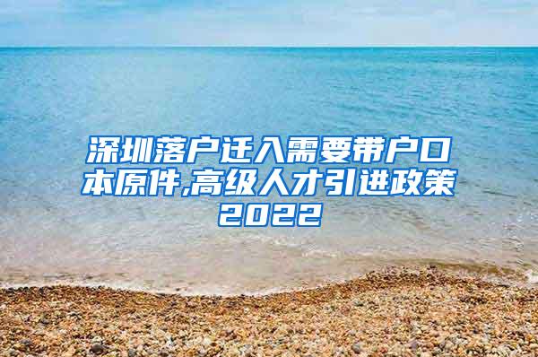 深圳落户迁入需要带户口本原件,高级人才引进政策2022