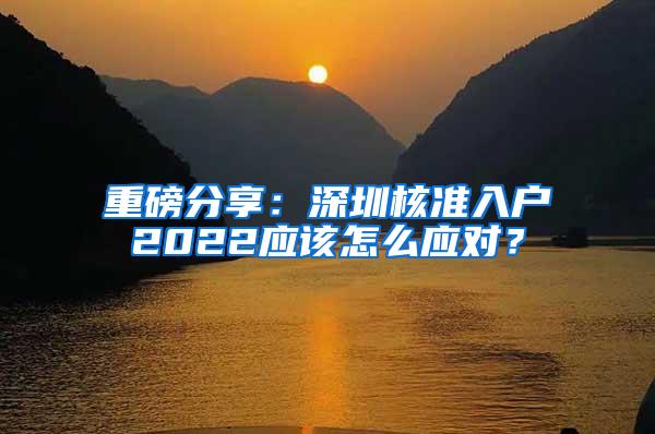 重磅分享：深圳核准入户2022应该怎么应对？