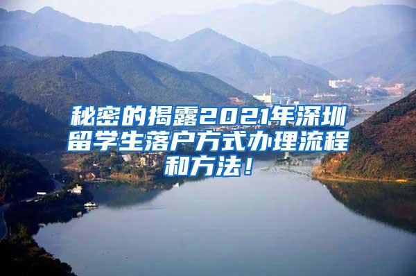 秘密的揭露2021年深圳留学生落户方式办理流程和方法！