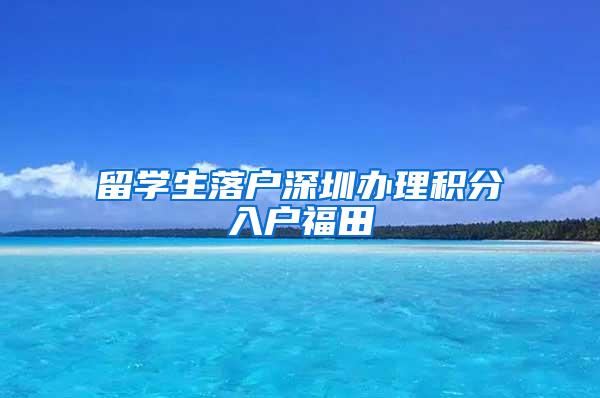 留学生落户深圳办理积分入户福田