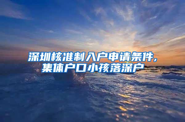 深圳核准制入户申请条件,集体户口小孩落深户