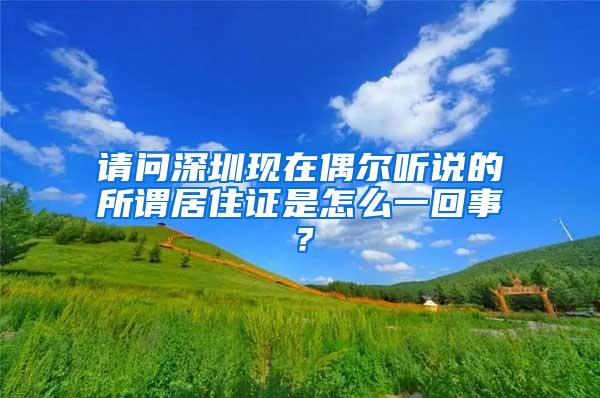 请问深圳现在偶尔听说的所谓居住证是怎么一回事？