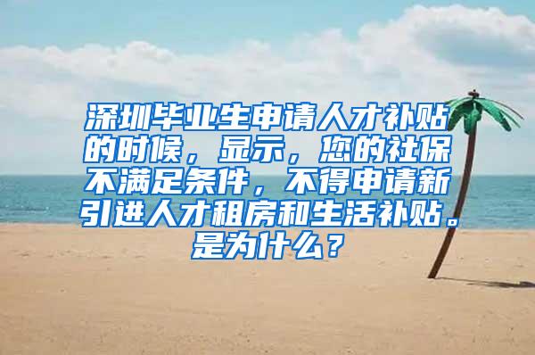 深圳毕业生申请人才补贴的时候，显示，您的社保不满足条件，不得申请新引进人才租房和生活补贴。是为什么？