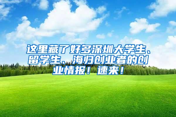 这里藏了好多深圳大学生、留学生、海归创业者的创业情报！速来！