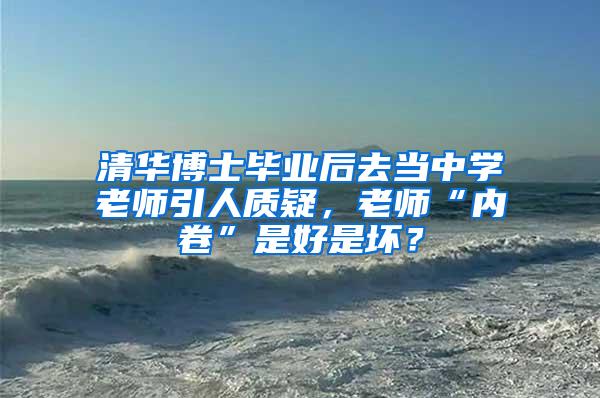 清华博士毕业后去当中学老师引人质疑，老师“内卷”是好是坏？