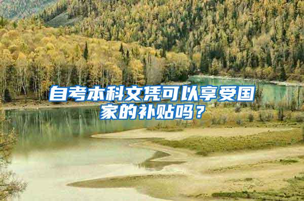 自考本科文凭可以享受国家的补贴吗？