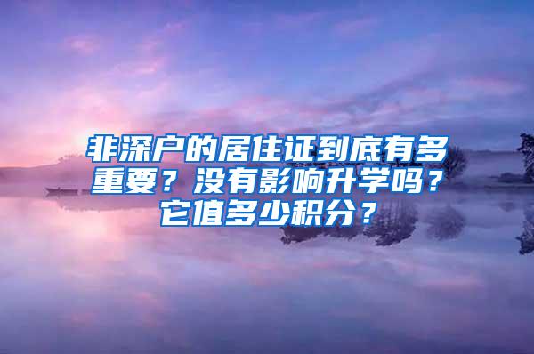 非深户的居住证到底有多重要？没有影响升学吗？它值多少积分？