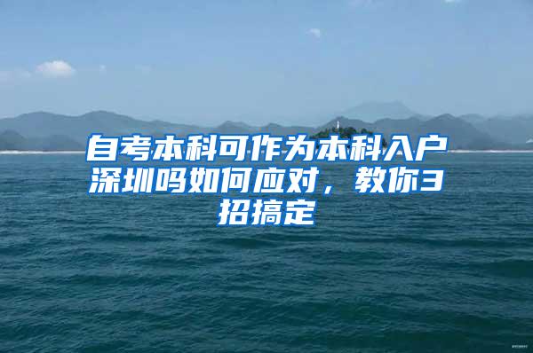 自考本科可作为本科入户深圳吗如何应对，教你3招搞定