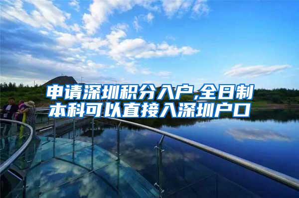 申请深圳积分入户,全日制本科可以直接入深圳户口