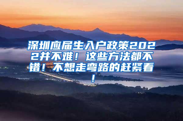 深圳应届生入户政策2022并不难！这些方法都不错！不想走弯路的赶紧看！