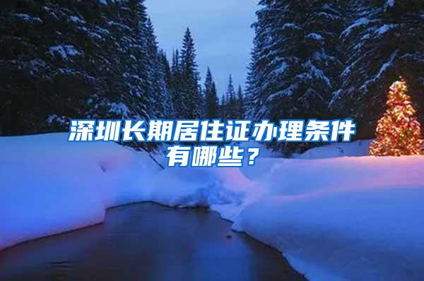 深圳长期居住证办理条件有哪些？