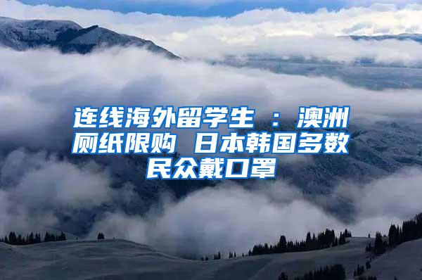 连线海外留学生④：澳洲厕纸限购 日本韩国多数民众戴口罩