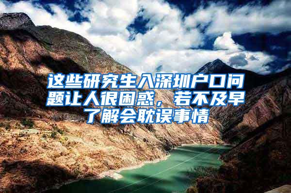 这些研究生入深圳户口问题让人很困惑，若不及早了解会耽误事情