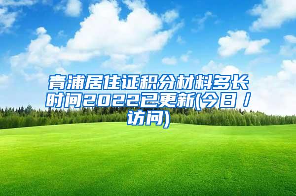 青浦居住证积分材料多长时间2022已更新(今日／访问)