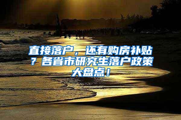 直接落户，还有购房补贴？各省市研究生落户政策大盘点！