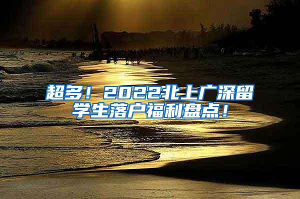 超多！2022北上广深留学生落户福利盘点！