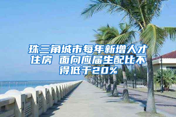 珠三角城市每年新增人才住房 面向应届生配比不得低于20%