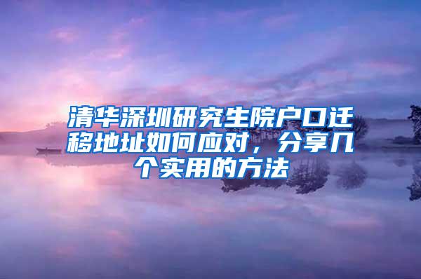 清华深圳研究生院户口迁移地址如何应对，分享几个实用的方法